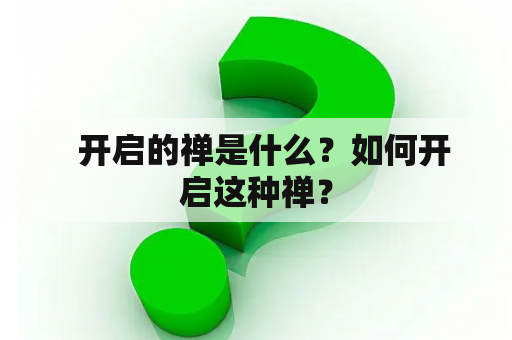   开启的禅是什么？如何开启这种禅？