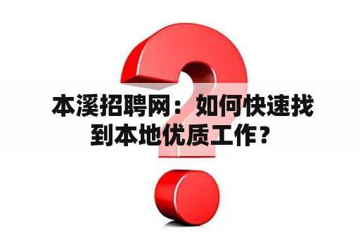  本溪招聘网：如何快速找到本地优质工作？