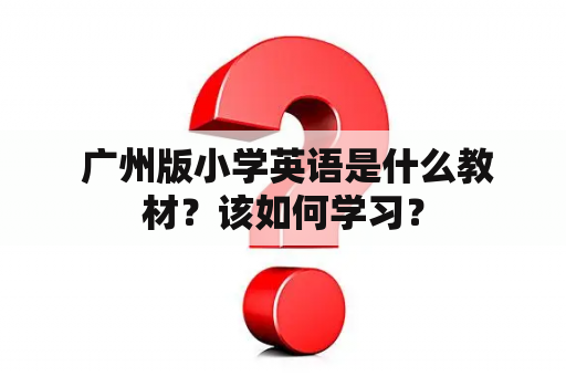  广州版小学英语是什么教材？该如何学习？