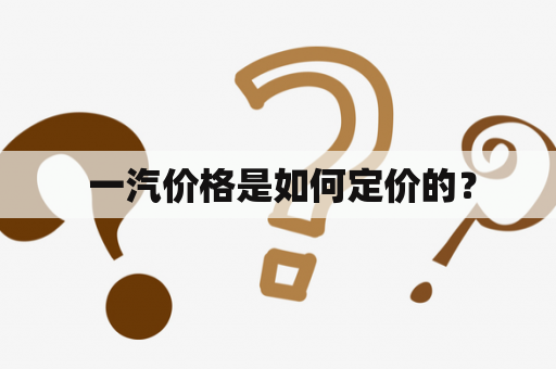  一汽价格是如何定价的？