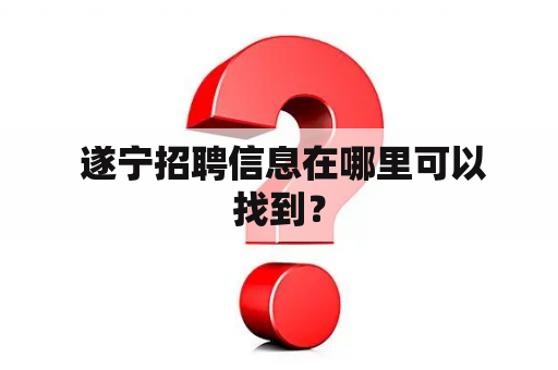  遂宁招聘信息在哪里可以找到？