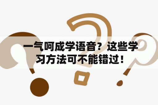  一气呵成学语音？这些学习方法可不能错过！