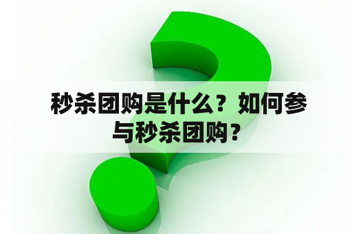  秒杀团购是什么？如何参与秒杀团购？