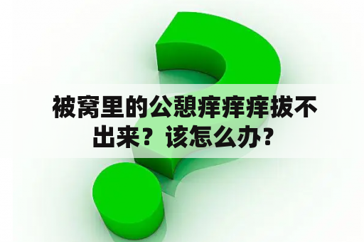  被窝里的公憩痒痒痒拔不出来？该怎么办？