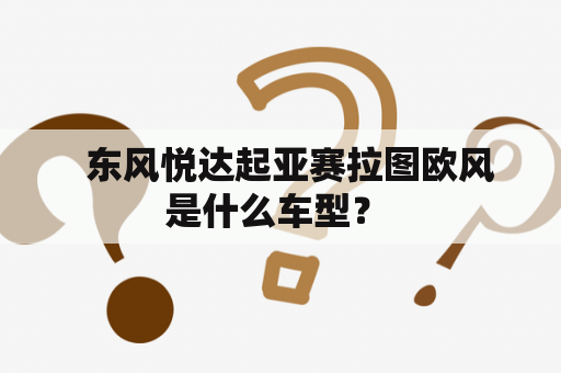   东风悦达起亚赛拉图欧风是什么车型？ 