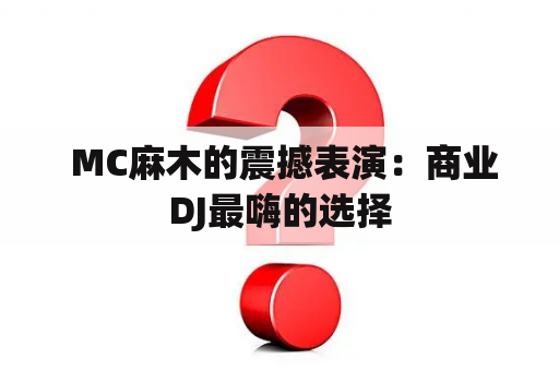  MC麻木的震撼表演：商业DJ最嗨的选择