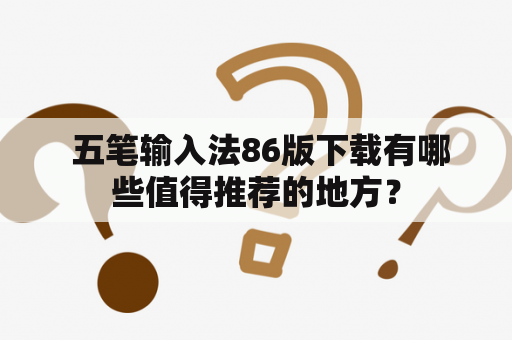  五笔输入法86版下载有哪些值得推荐的地方？