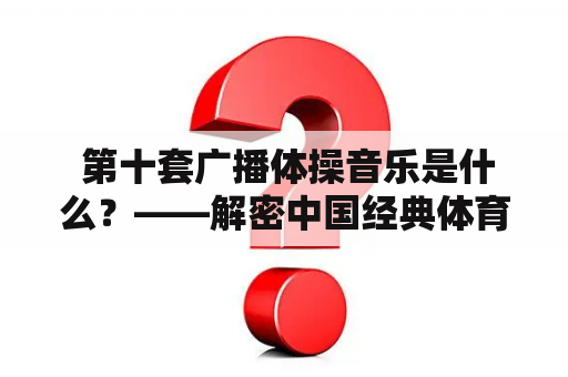  第十套广播体操音乐是什么？——解密中国经典体育健身音乐