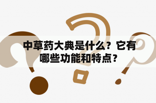  中草药大典是什么？它有哪些功能和特点？