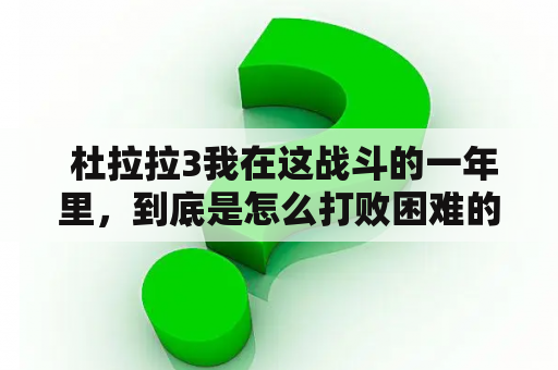  杜拉拉3我在这战斗的一年里，到底是怎么打败困难的？