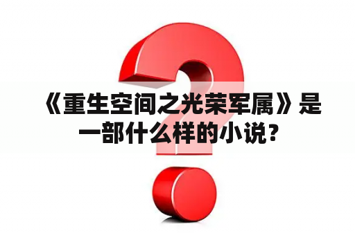  《重生空间之光荣军属》是一部什么样的小说？