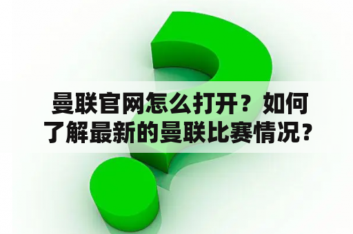  曼联官网怎么打开？如何了解最新的曼联比赛情况？