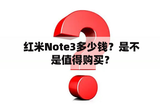  红米Note3多少钱？是不是值得购买？