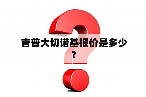  吉普大切诺基报价是多少？