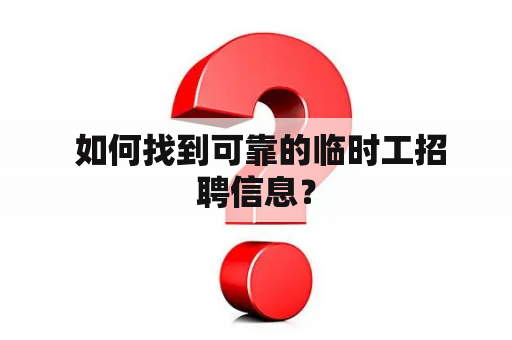  如何找到可靠的临时工招聘信息？