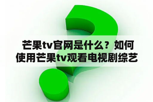  芒果tv官网是什么？如何使用芒果tv观看电视剧综艺节目？