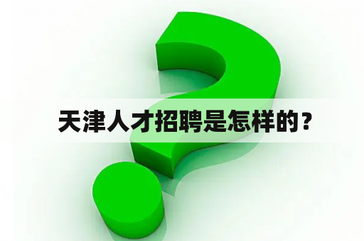  天津人才招聘是怎样的？