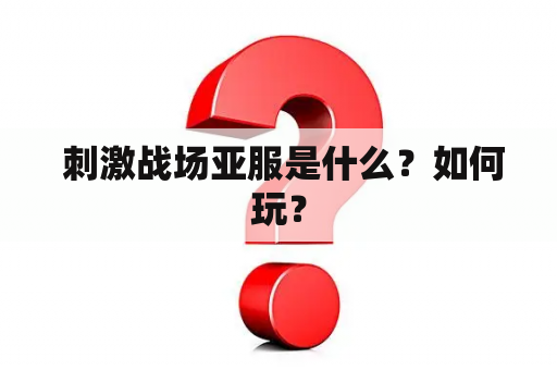  刺激战场亚服是什么？如何玩？