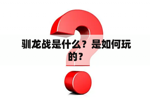  驯龙战是什么？是如何玩的？