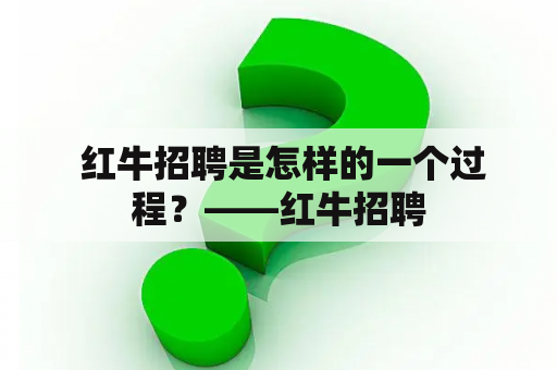  红牛招聘是怎样的一个过程？——红牛招聘