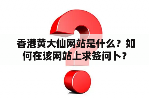  香港黄大仙网站是什么？如何在该网站上求签问卜？