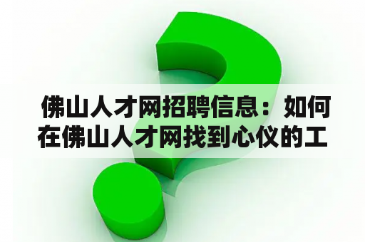  佛山人才网招聘信息：如何在佛山人才网找到心仪的工作机会？