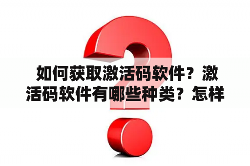  如何获取激活码软件？激活码软件有哪些种类？怎样使用激活码软件？以下是对这些问题的解答。