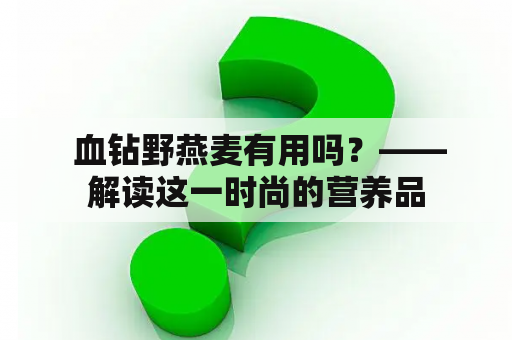  血钻野燕麦有用吗？——解读这一时尚的营养品