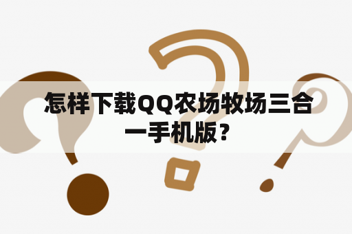  怎样下载QQ农场牧场三合一手机版？