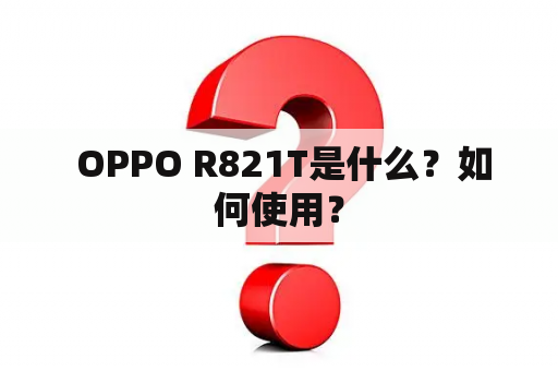  OPPO R821T是什么？如何使用？