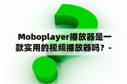  Moboplayer播放器是一款实用的视频播放器吗？- Moboplayer视频播放器实用