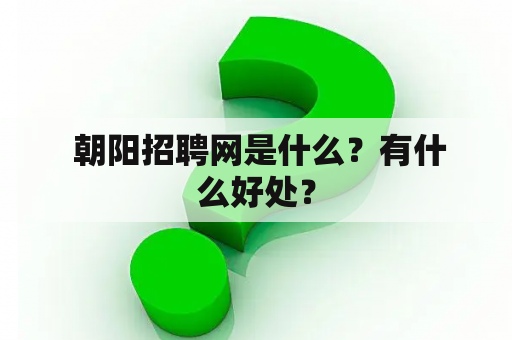  朝阳招聘网是什么？有什么好处？