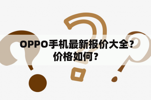  OPPO手机最新报价大全？价格如何？