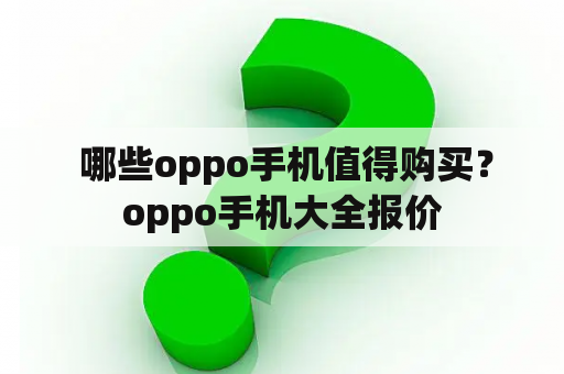  哪些oppo手机值得购买？oppo手机大全报价