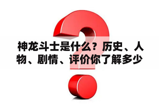  神龙斗士是什么？历史、人物、剧情、评价你了解多少？