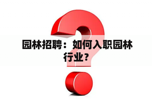  园林招聘：如何入职园林行业？