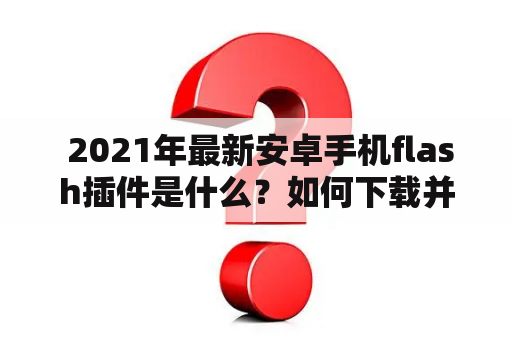  2021年最新安卓手机flash插件是什么？如何下载并安装？