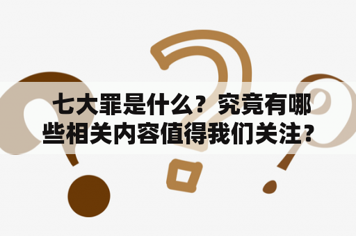  七大罪是什么？究竟有哪些相关内容值得我们关注？