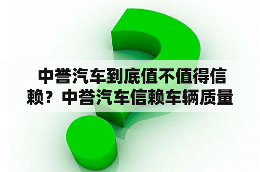  中誉汽车到底值不值得信赖？中誉汽车信赖车辆质量售后服务可靠性