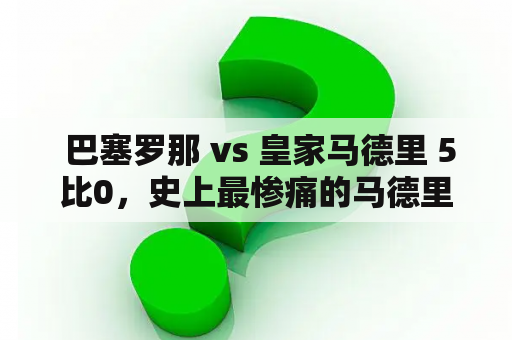  巴塞罗那 vs 皇家马德里 5比0，史上最惨痛的马德里德比战？