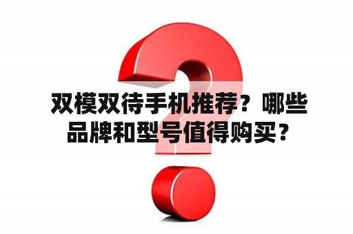  双模双待手机推荐？哪些品牌和型号值得购买？