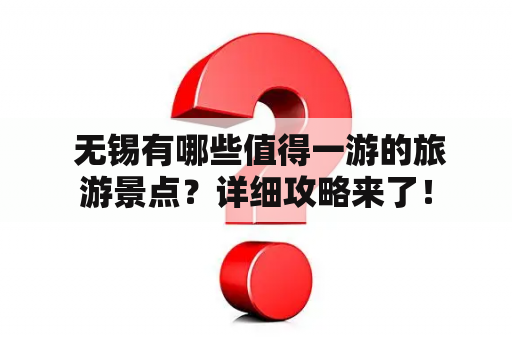  无锡有哪些值得一游的旅游景点？详细攻略来了！