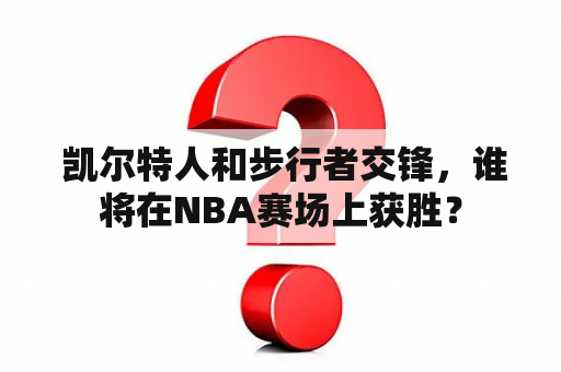  凯尔特人和步行者交锋，谁将在NBA赛场上获胜？