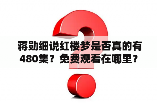  蒋勋细说红楼梦是否真的有480集？免费观看在哪里？