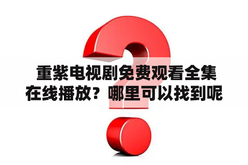  重紫电视剧免费观看全集在线播放？哪里可以找到呢？