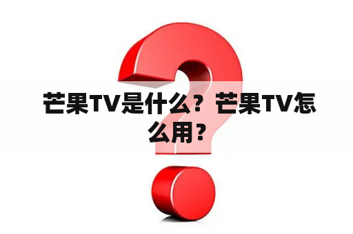  芒果TV是什么？芒果TV怎么用？