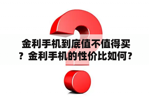  金利手机到底值不值得买？金利手机的性价比如何？