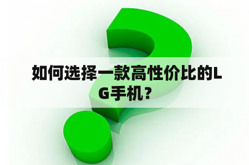  如何选择一款高性价比的LG手机？