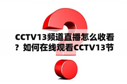  CCTV13频道直播怎么收看？如何在线观看CCTV13节目？