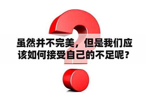  虽然并不完美，但是我们应该如何接受自己的不足呢？